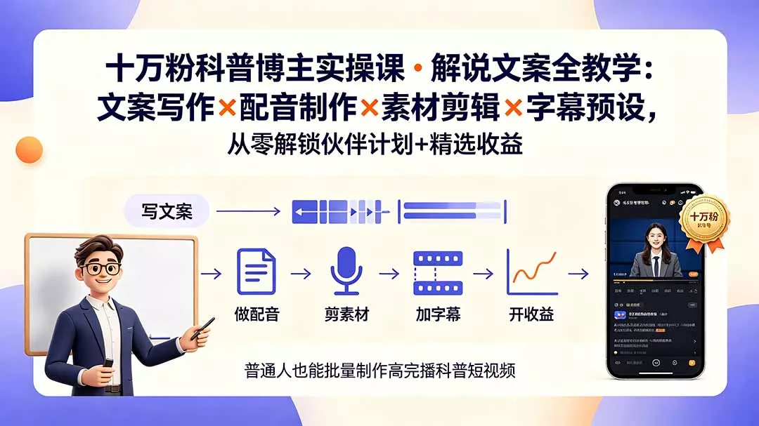 10万粉科普博主实操课-解说文案全教学：文案写作×配音制作×素材剪辑×字幕预设，从零解锁伙伴计划+精选收益