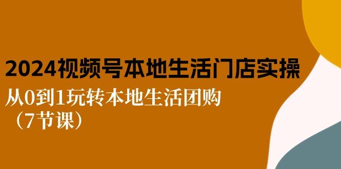 2024视频号短视频本地生活门店实操：从0到1玩转本地生活团购(7节课-泡泡网赚