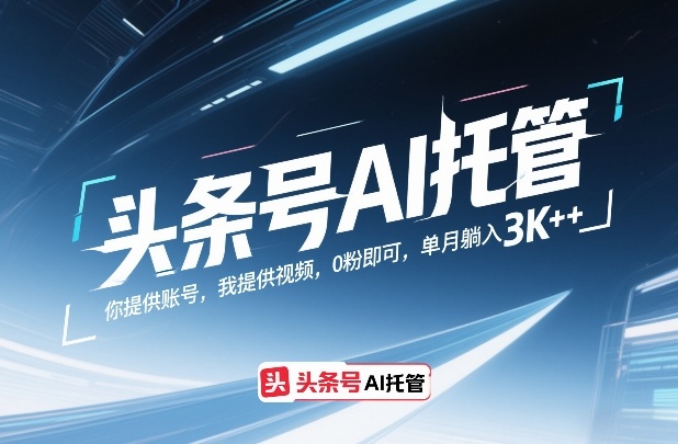 头条号AI托管，你提供账号，我提供视频，0粉即可，单月躺入3k+【揭秘】-泡泡网赚