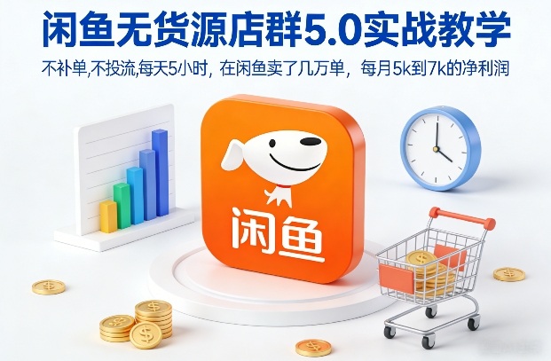 闲鱼无货源店群5.0实战教学，不补单，不投流，每天5小时，在闲鱼卖了几万单，每月5k到7k的净利润-泡泡网赚