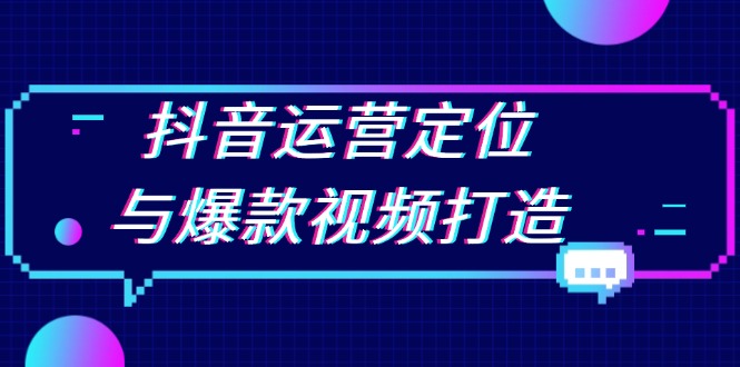 抖音运营定位与爆款视频打造：定位运营方向，挖掘爆款选题，提升播放量-泡泡网赚