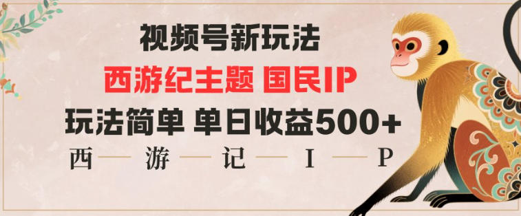 视频号分成新玩法，西游记主题国民IP，玩法简单，单日收益多张-泡泡网赚
