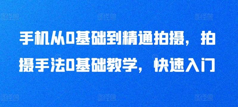 手机从0基础到精通拍摄，拍摄手法0基础教学，快速入门-泡泡网赚