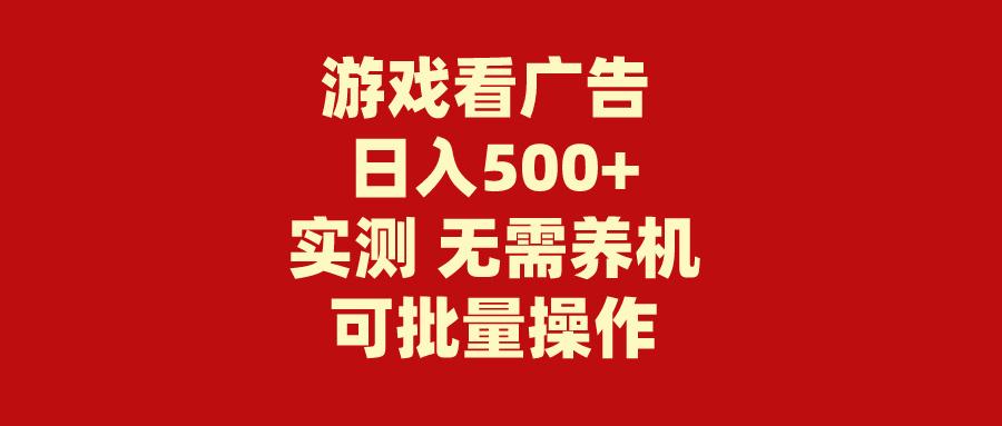 (9904期)游戏看广告 无需养机 操作简单 没有成本 日入500+-泡泡网赚
