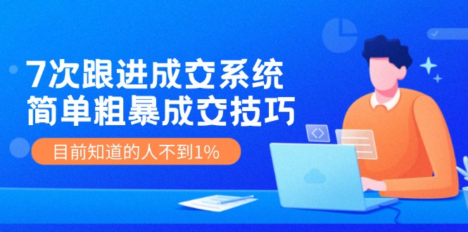 7次 跟进 成交系统：简单粗暴成交技巧，目前知道的人不到1%-泡泡网赚