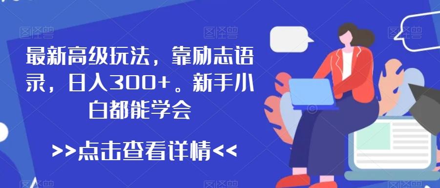 最新高级玩法，靠励志语录，日入300+，新手小白都能学会【揭秘】-泡泡网赚