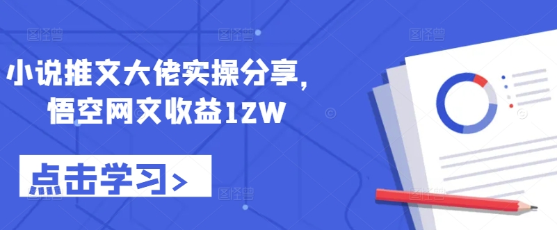 小说推文大佬实操分享，悟空网文收益12W-泡泡网赚