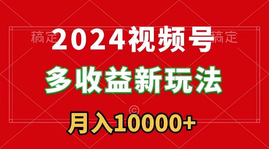 2024视频号多收益新玩法，每天5分钟，月入1w+，新手小白都能简单上手-泡泡网赚