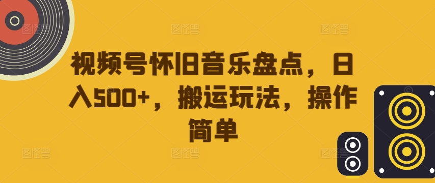 视频号怀旧音乐盘点，日入500+，搬运玩法，操作简单【揭秘】-泡泡网赚