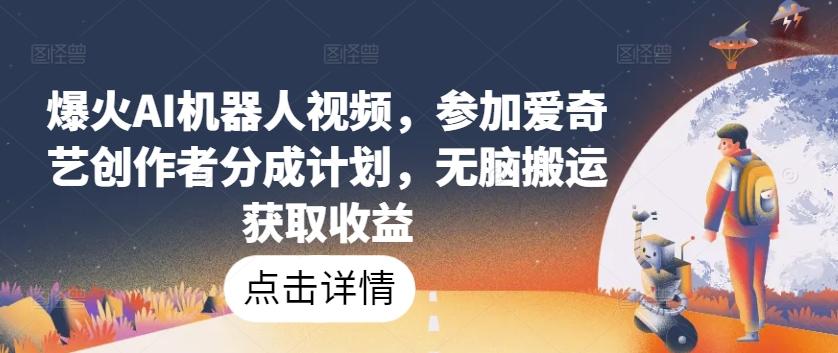 爆火AI机器人视频，参加爱奇艺创作者分成计划，无脑搬运获取收益【揭秘】-泡泡网赚
