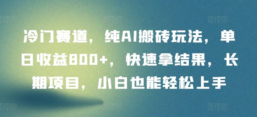 冷门赛道，纯AI搬砖玩法，单日收益800+，快速拿结果，长期项目，小白也能轻松上手【揭秘】-泡泡网赚
