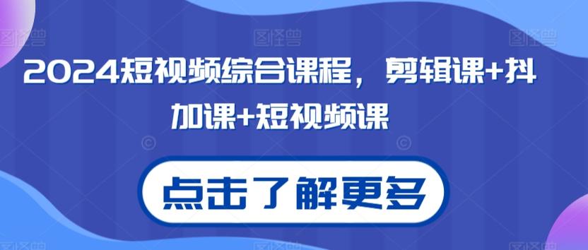 2024短视频综合课程，剪辑课+抖加课+短视频课-泡泡网赚