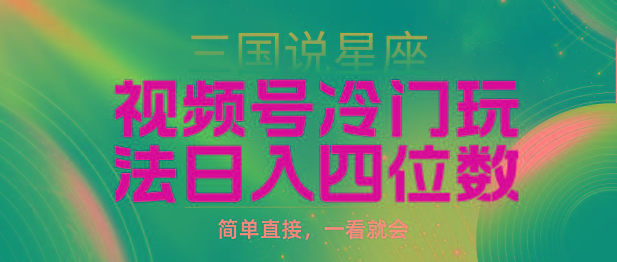 (9383期)视频号掘金冷门玩法，三国星座赛道，日入四位数(教程+素材)-泡泡网赚