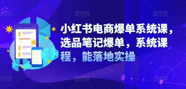 小红书电商爆单系统课，选品笔记爆单，系统课程，能落地实操-泡泡网赚