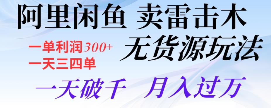 阿里闲鱼卖雷击木无货源玩法，一单利润300+，一天三四单，一天破千，月入过万-泡泡网赚
