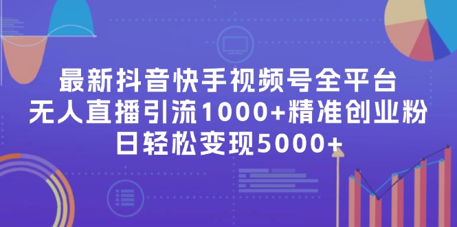 最新抖音快手视频号全平台无人直播引流1000+精准创业粉，日轻松变现5000+-泡泡网赚