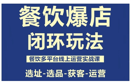 餐饮爆店闭环玩法，餐饮多平台线上运营实战课，选址-选品-获客-运营-泡泡网赚