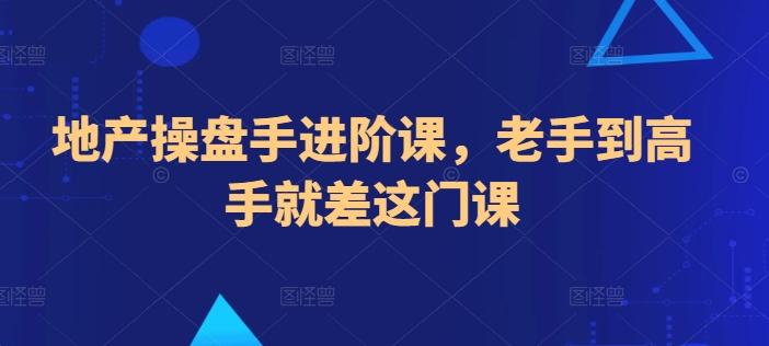 地产操盘手进阶课，老手到高手就差这门课-泡泡网赚