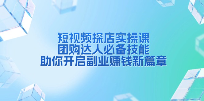 短视频探店实操课，团购达人必备技能，助你开启副业赚钱新篇章-泡泡网赚