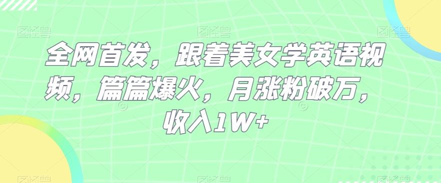 全网首发，跟着美女学英语视频，篇篇爆火，月涨粉破万，收入1W+-泡泡网赚