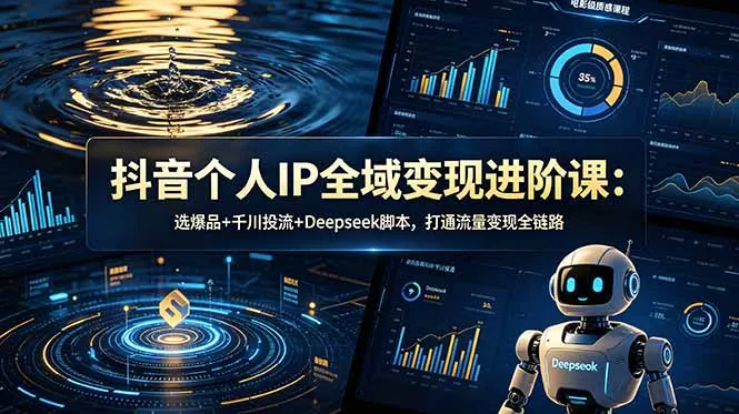 抖音个人IP全域变现进阶课-更新26年6月：选爆品+千川投流+Deepseek脚本，打通流量变现全链路-泡泡网赚