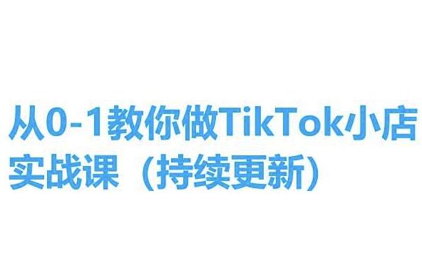 从0-1教你做TikTok小店实操课(持续更新)，手把手教你，简单易学-泡泡网赚