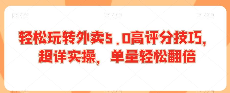 轻松玩转外卖5.0高评分技巧，超详实操，单量轻松翻倍-泡泡网赚
