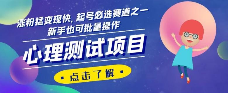 心理测试项目，涨粉猛变现快，起号必选赛道之一，新手也可批量操作【揭秘】-泡泡网赚