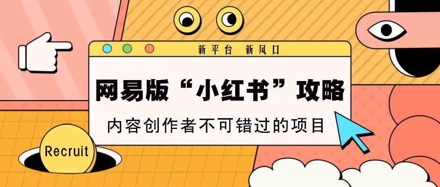 网易版“小红书”攻略，新平台 新风口，内容创作者不可错过的项目-泡泡网赚