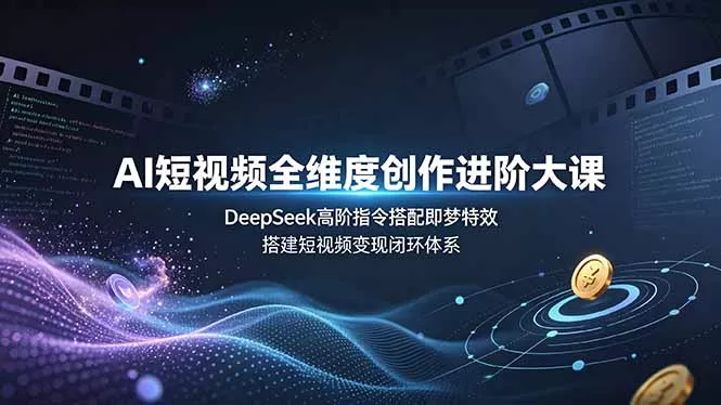 AI短视频全维度创作进阶大课，DeepSeek高阶指令搭配即梦特效，搭建短视频变现闭环体系-泡泡网赚