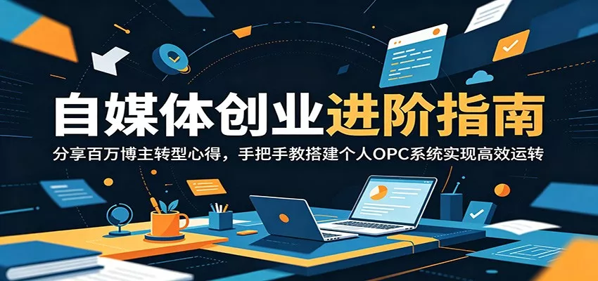 自媒体创业进阶指南：分享百万博主转型心得，手把手教搭建个人OPC系统实现高效运转-泡泡网赚