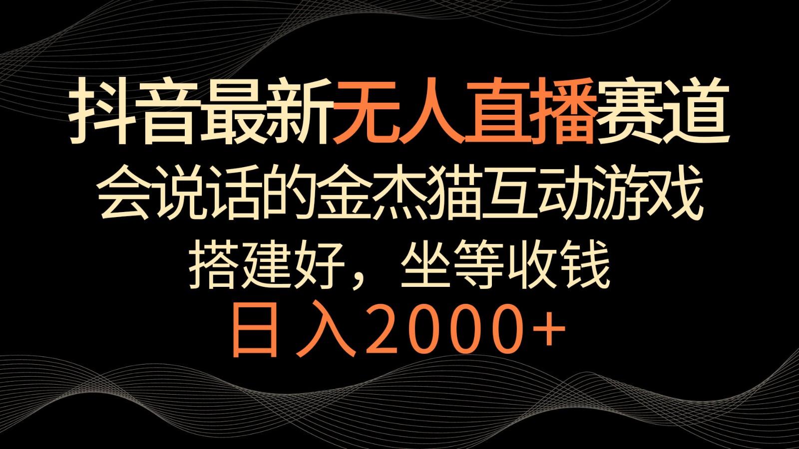 抖音最新无人直播赛道，日入2000+，会说话的金杰猫互动小游戏，礼物收不停-泡泡网赚