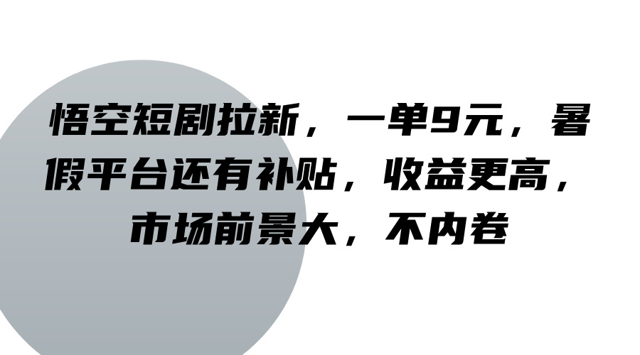 悟空短剧拉新，一单9元，暑假平台还有补贴，收益更高，市场前景大，不内卷-泡泡网赚