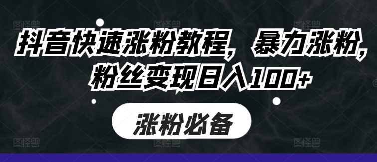 抖音快速涨粉教程，暴力涨粉，粉丝变现日入100+-泡泡网赚