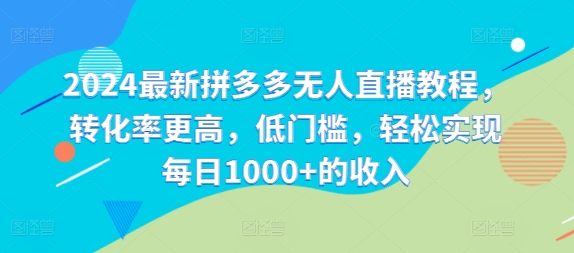2024最新拼多多无人直播教程，转化率更高，低门槛，轻松实现每日1000+的收入-泡泡网赚