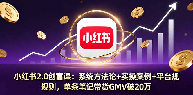 小红书2.0创富课：系统方法论+实操案例+平台规则，单条笔记带货GMV破20万-泡泡网赚