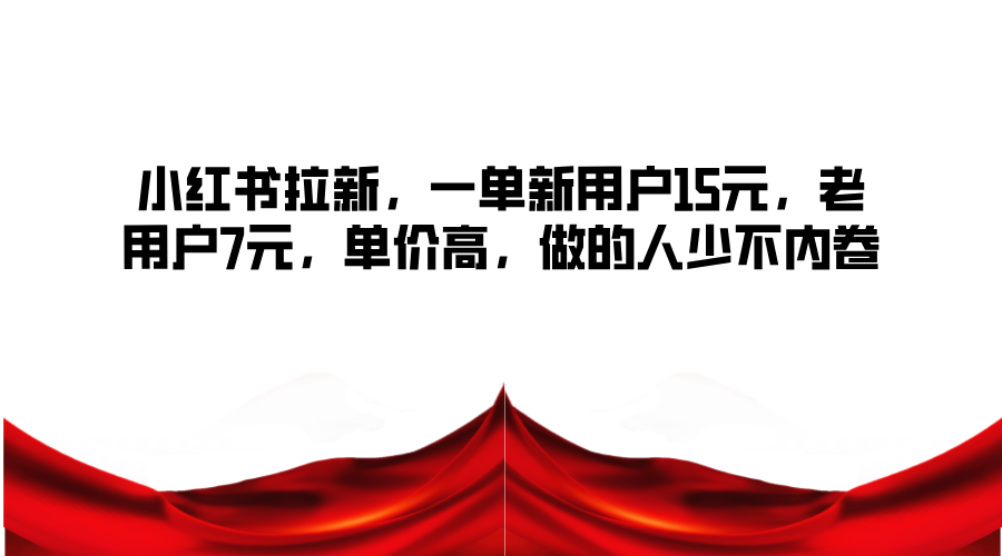 小红书拉新，一单新用户15元，老用户7元，单价高，做的人少不内卷-泡泡网赚