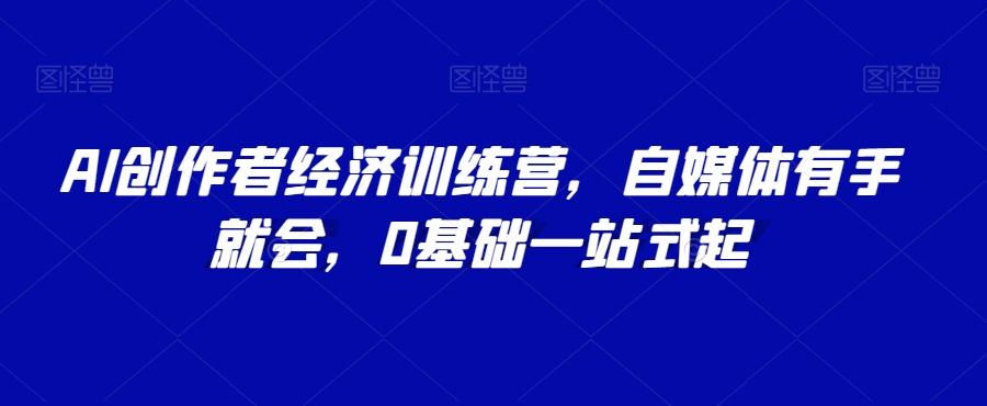 AI创作者经济训练营，自媒体有手就会，0基础一站式起-泡泡网赚