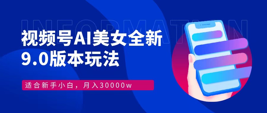 视频号AI美女，最新9.0玩法新手小白轻松上手，月入30000＋-泡泡网赚