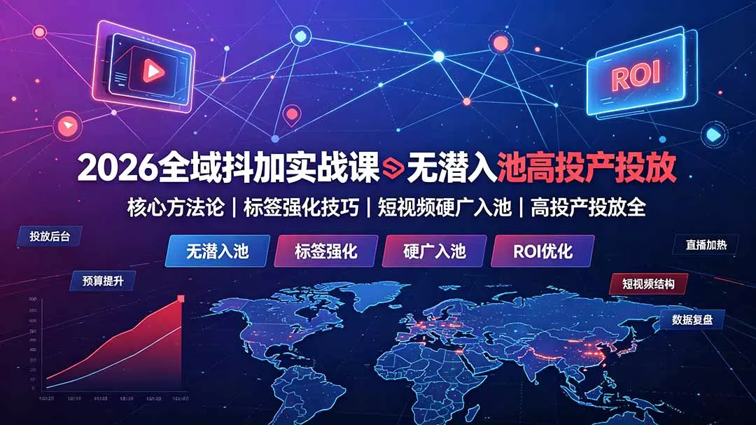 2026全域抖加实战课：无潜入池核心方法论｜标签强化技巧｜短视频硬广入池｜高投产投放全教程-泡泡网赚