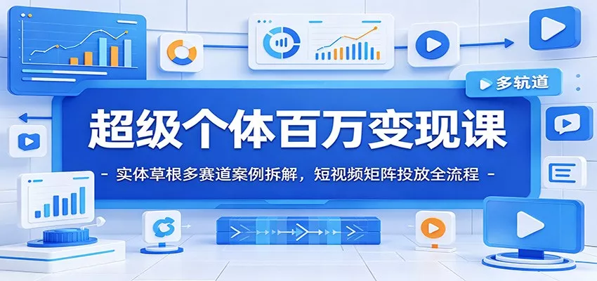 超级个体百万变现课：实体草根多赛道案例拆解，短视频矩阵投放全流程-泡泡网赚