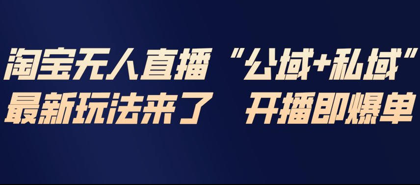 淘宝无人直播完整教程，公试+私域，最新玩法来了，开播即爆单-泡泡网赚