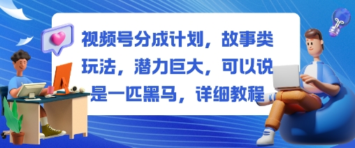 视频号分成计划，故事类玩法，潜力巨大，可以说是一匹黑马，详细教程-泡泡网赚