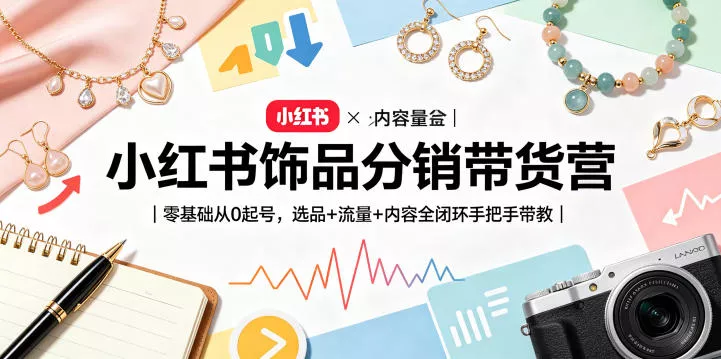 小红书饰品分销带货营｜零基础从0起号，选品+流量+内容全闭环手把手带教(更新0527)-泡泡网赚