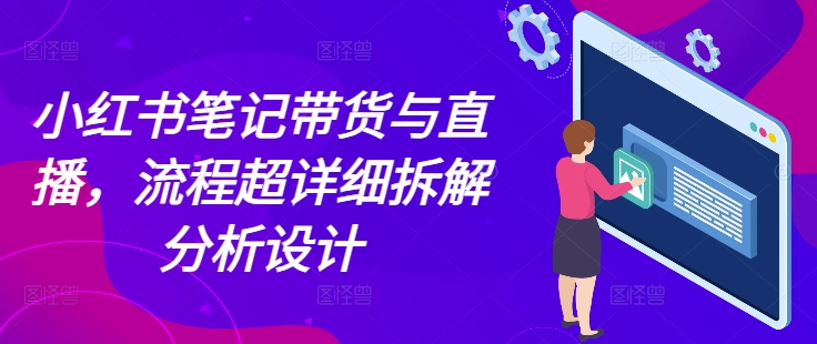 小红书笔记带货与直播，流程超详细拆解分析设计-泡泡网赚