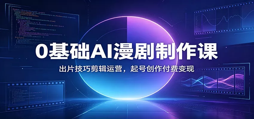0基础AI漫剧制作课：出片技巧剪辑运营，起号创作付费变现-泡泡网赚