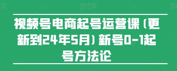 视频号电商起号运营课(更新24年7月)新号0-1起号方法论-泡泡网赚