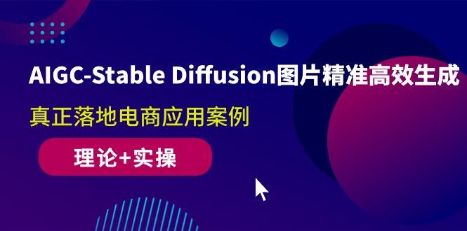 AIGC-Stable Diffusion图片精准高效生成 真正落地电商应用案例(理论+实操-泡泡网赚