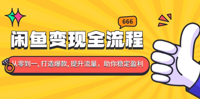闲鱼变现全流程：你从零到一, 打造爆款, 提升流量，助你稳定盈利-泡泡网赚