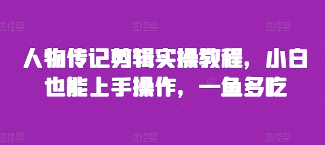 人物传记剪辑实操教程，小白也能上手操作，一鱼多吃-泡泡网赚